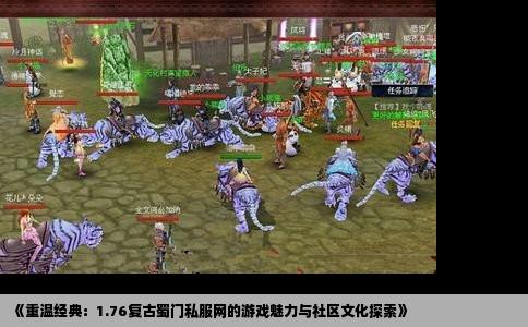 《重温经典：1.76复古蜀门私服网的游戏魅力与社区文化探索》